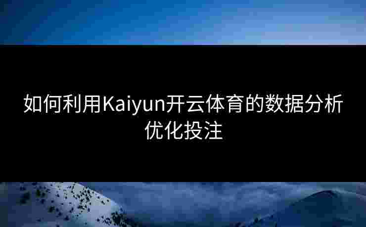 如何利用Kaiyun开云体育的数据分析优化投注