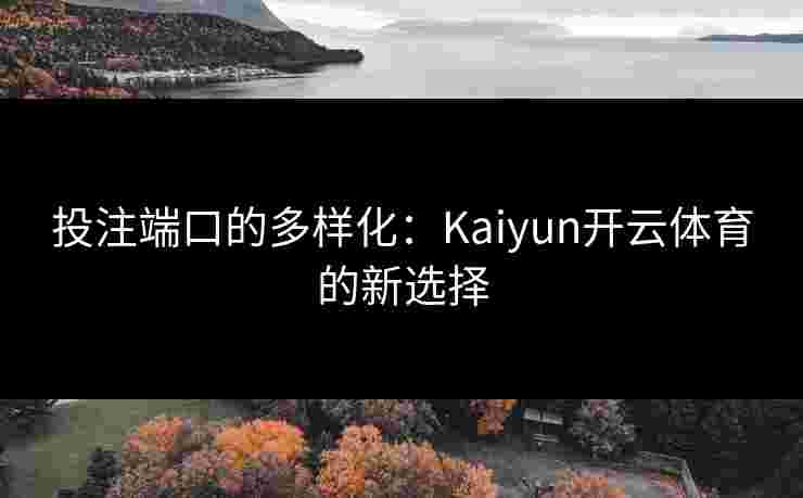 投注端口的多样化：Kaiyun开云体育的新选择