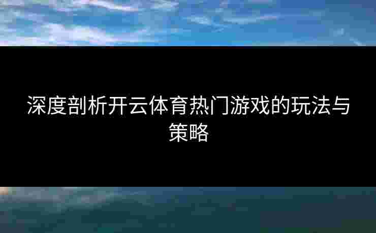 深度剖析开云体育热门游戏的玩法与策略