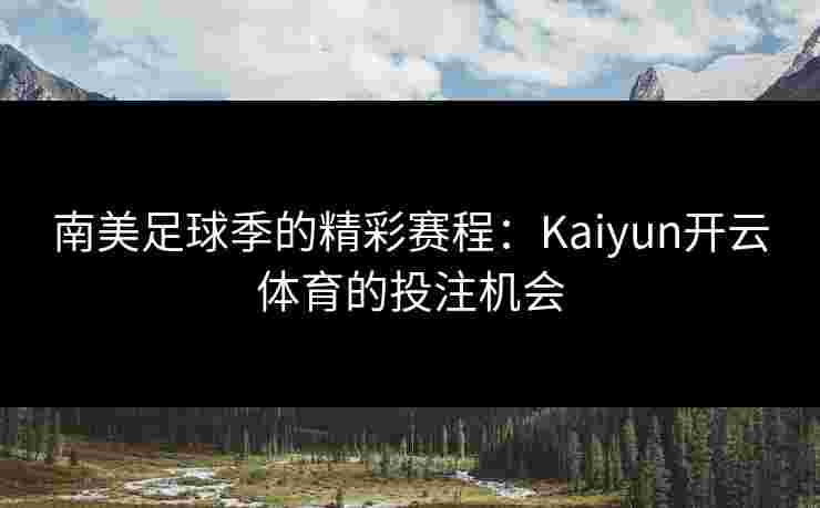 南美足球季的精彩赛程：Kaiyun开云体育的投注机会