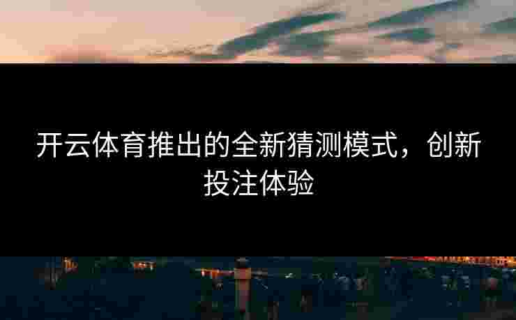 开云体育推出的全新猜测模式，创新投注体验