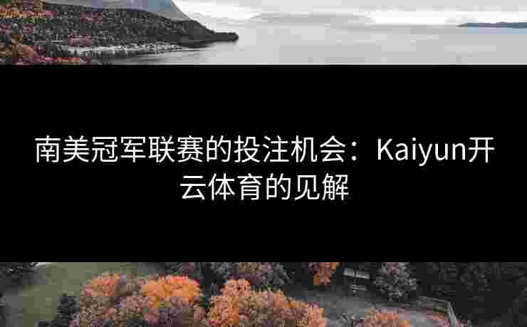 南美冠军联赛的投注机会：Kaiyun开云体育的见解