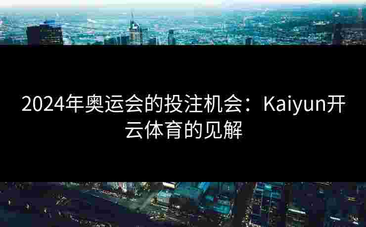 2024年奥运会的投注机会：Kaiyun开云体育的见解