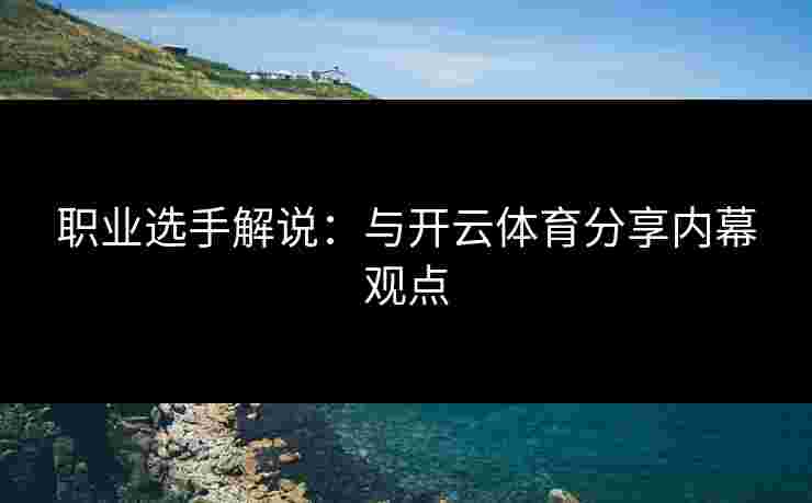 职业选手解说：与开云体育分享内幕观点