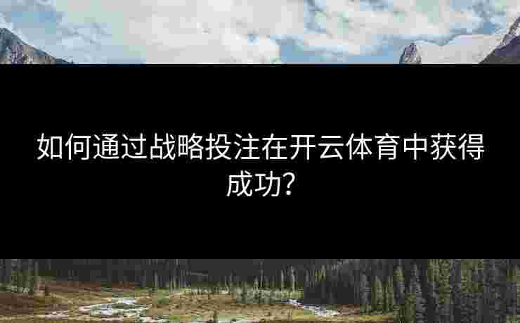 如何通过战略投注在开云体育中获得成功? 如何通过战略投注在开云体育中获得成功?