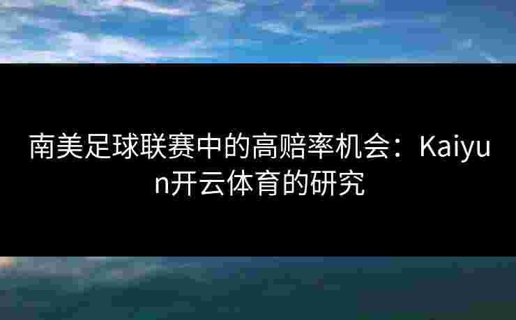 南美足球联赛中的高赔率机会：Kaiyun开云体育的研究