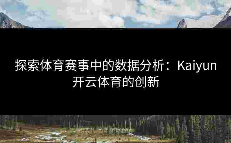 探索体育赛事中的数据分析：Kaiyun开云体育的创新