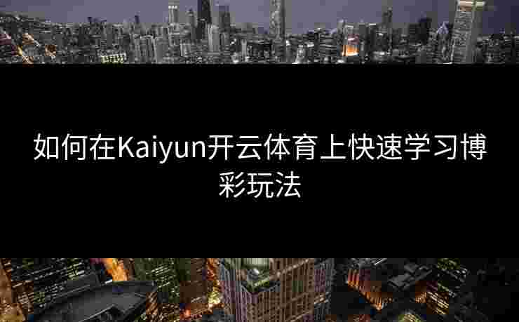 如何在Kaiyun开云体育上快速学习博彩玩法