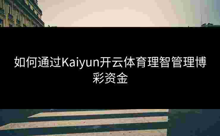 如何通过Kaiyun开云体育理智管理博彩资金