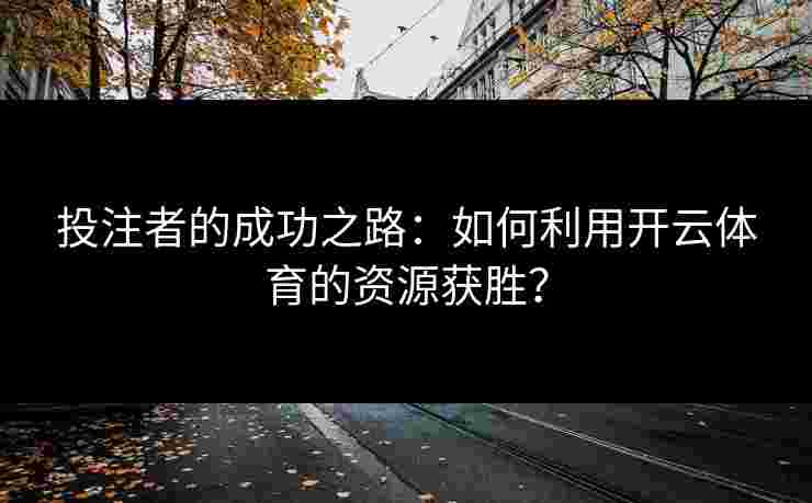 投注者的成功之路:如何利用开云体育的资源获胜? 投注者的成功之路:如何利用开云体育的资源获胜?