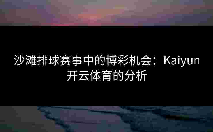 沙滩排球赛事中的博彩机会：Kaiyun开云体育的分析