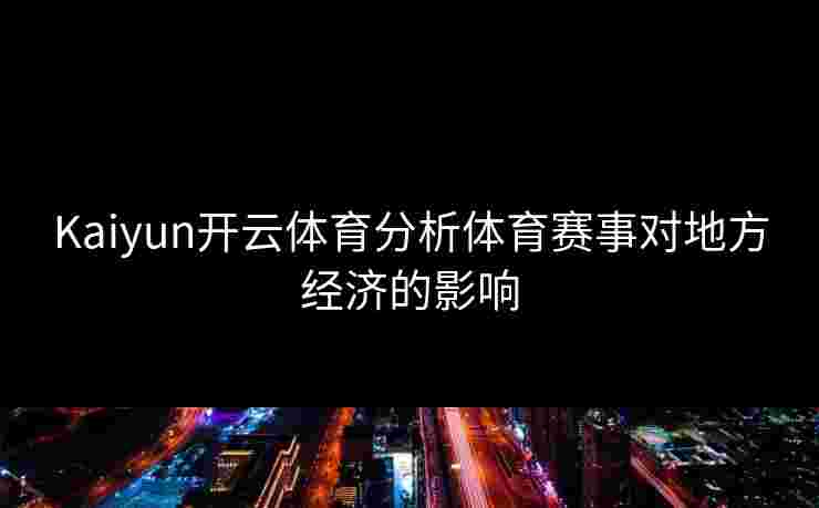 Kaiyun开云体育分析体育赛事对地方经济的影响