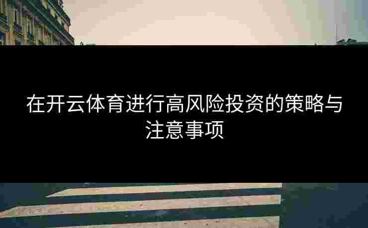 在开云体育进行高风险投资的策略与注意事项