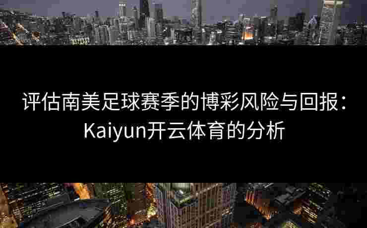 评估南美足球赛季的博彩风险与回报：Kaiyun开云体育的分析