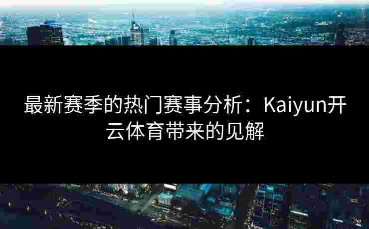 最新赛季的热门赛事分析:Kaiyun开云体育带来的见解 最新赛季的热门赛事分析:Kaiyun开云体育带来的见解