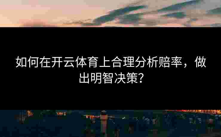 如何在开云体育上合理分析赔率，做出明智决策？