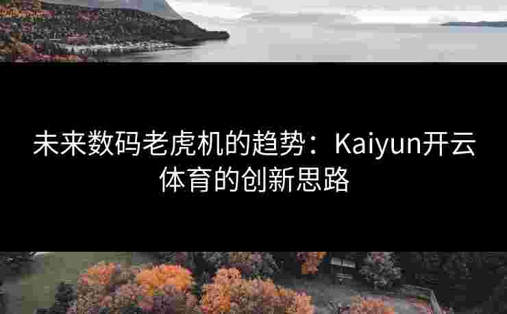 未来数码老虎机的趋势:Kaiyun开云体育的创新思路 未来数码老虎机的趋势:Kaiyun开云体育的创新思路