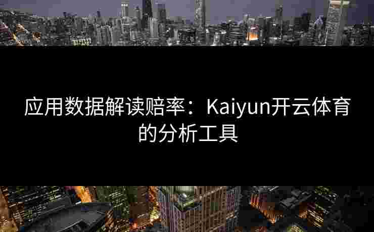 应用数据解读赔率：Kaiyun开云体育的分析工具