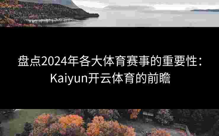 盘点2024年各大体育赛事的重要性：Kaiyun开云体育的前瞻