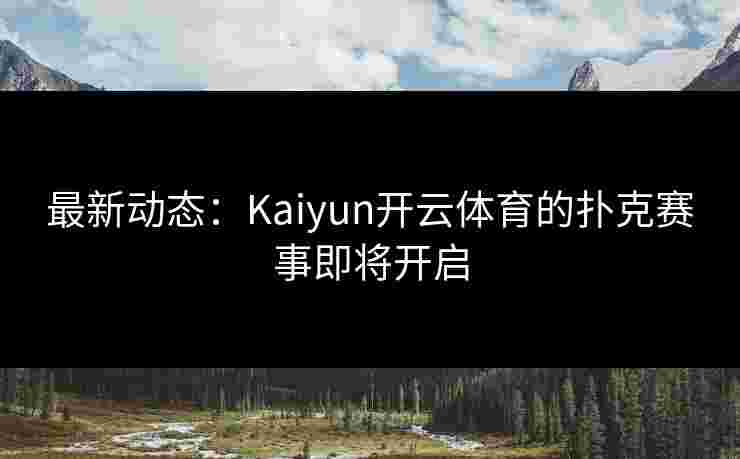 最新动态：Kaiyun开云体育的扑克赛事即将开启