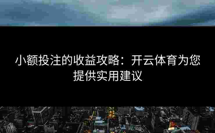 小额投注的收益攻略：开云体育为您提供实用建议