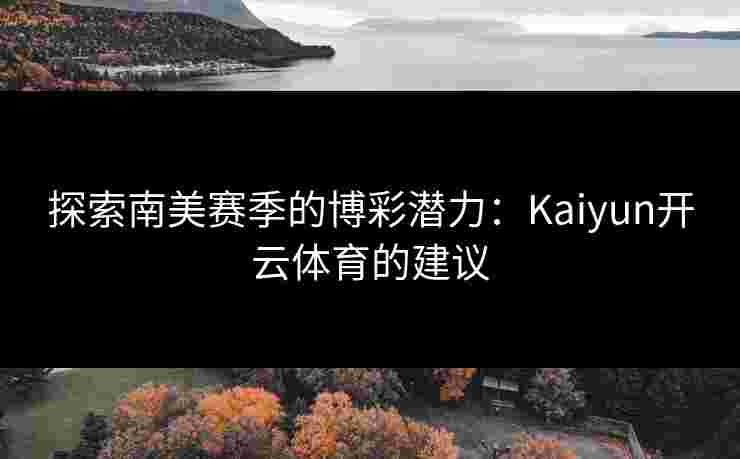 探索南美赛季的博彩潜力：Kaiyun开云体育的建议
