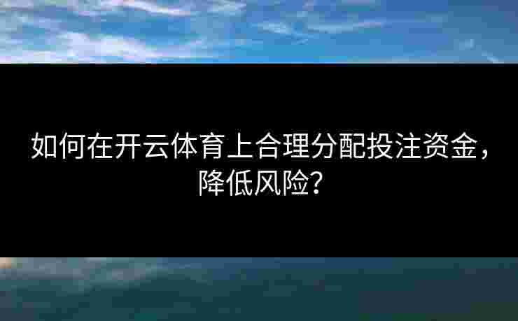 如何在开云体育上合理分配投注资金，降低风险？