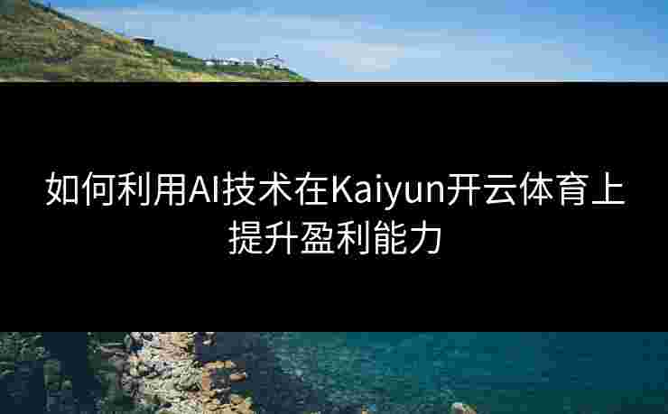 如何利用AI技术在Kaiyun开云体育上提升盈利能力