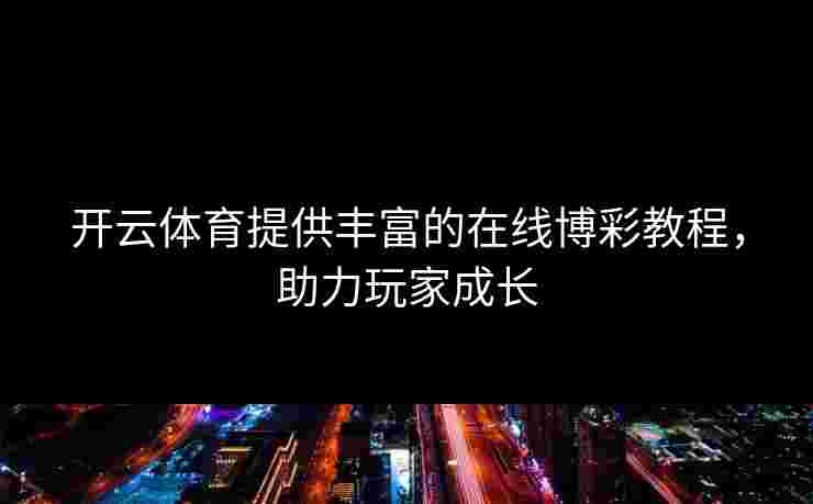 开云体育提供丰富的在线博彩教程，助力玩家成长