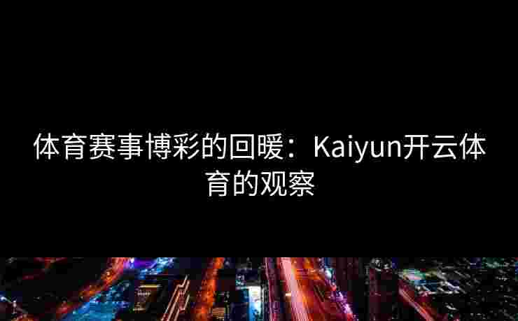 体育赛事博彩的回暖：Kaiyun开云体育的观察