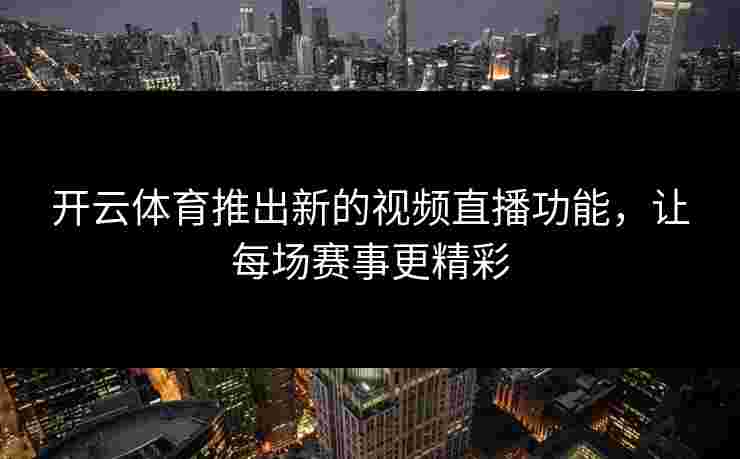 开云体育推出新的视频直播功能，让每场赛事更精彩