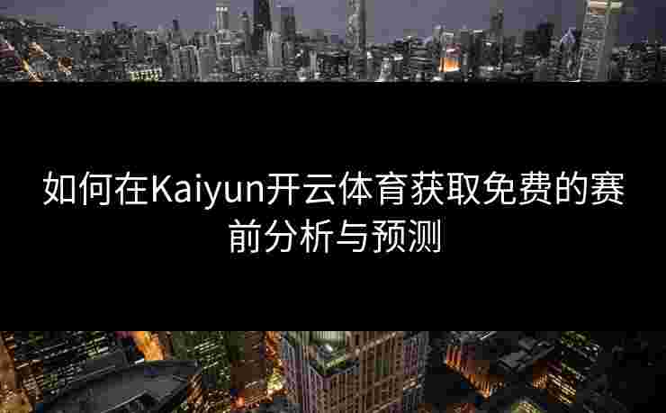 如何在Kaiyun开云体育获取免费的赛前分析与预测 如何在Kaiyun开云体育获取免费的赛前分析与预测