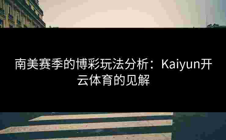 南美赛季的博彩玩法分析：Kaiyun开云体育的见解