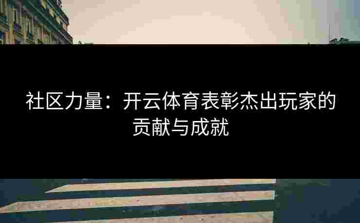 社区力量：开云体育表彰杰出玩家的贡献与成就