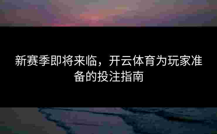 新赛季即将来临，开云体育为玩家准备的投注指南