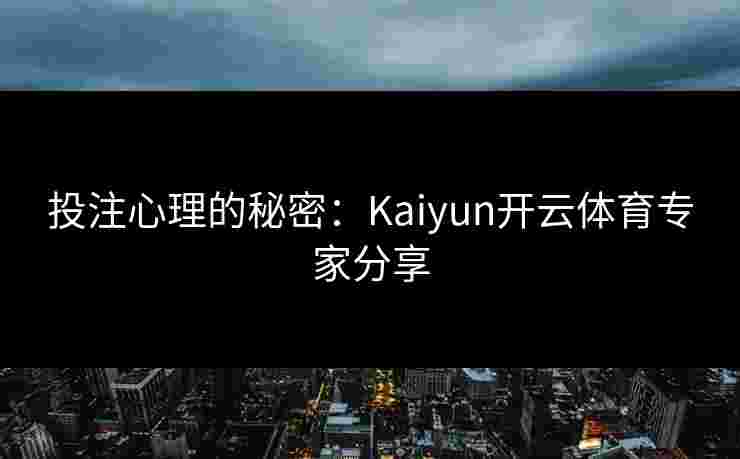 投注心理的秘密:Kaiyun开云体育专家分享 投注心理的秘密:Kaiyun开云体育专家分享