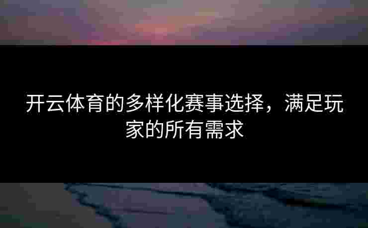 开云体育的多样化赛事选择，满足玩家的所有需求