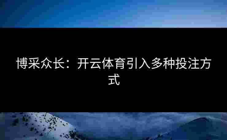 博采众长：开云体育引入多种投注方式