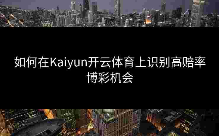 如何在Kaiyun开云体育上识别高赔率博彩机会