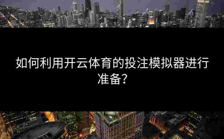 如何利用开云体育的投注模拟器进行准备？