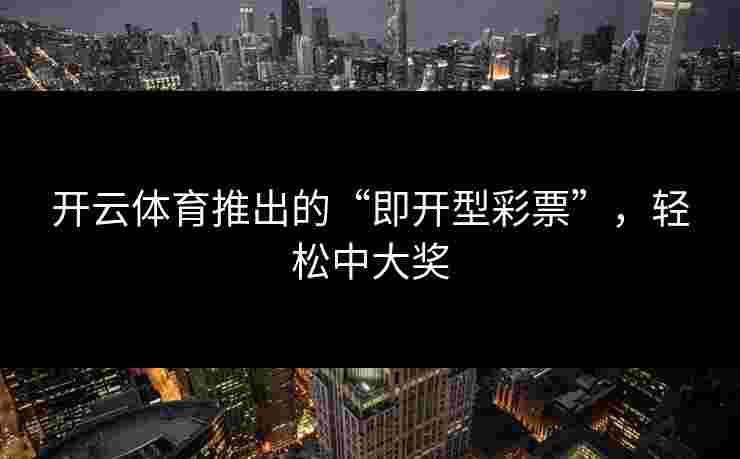 开云体育推出的“即开型彩票”，轻松中大奖