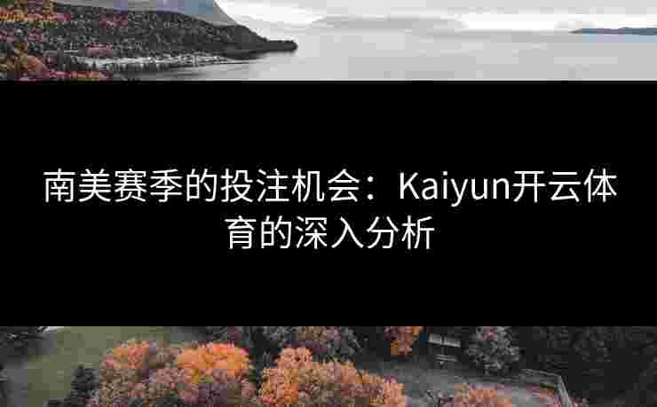 南美赛季的投注机会：Kaiyun开云体育的深入分析