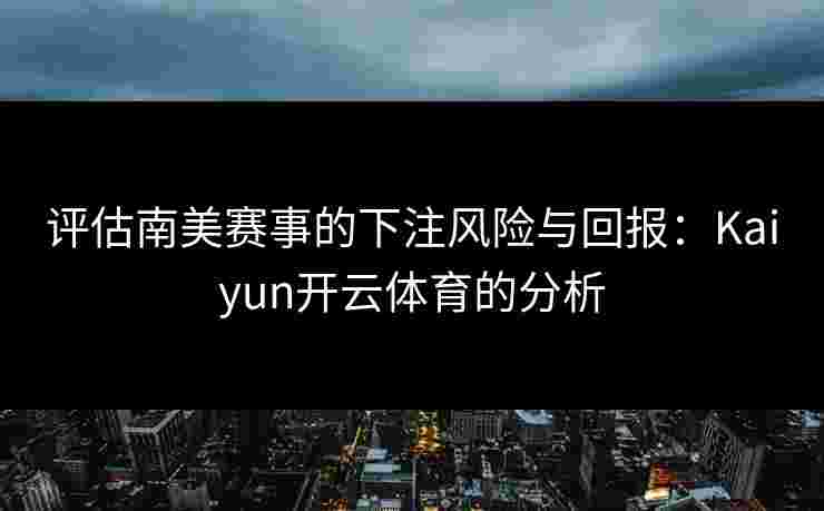 评估南美赛事的下注风险与回报：Kaiyun开云体育的分析