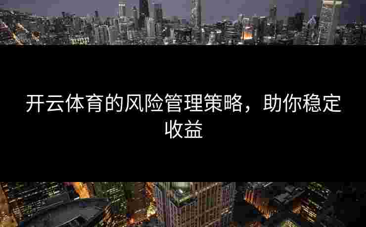 开云体育的风险管理策略，助你稳定收益