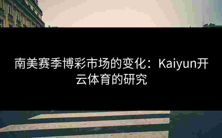 南美赛季博彩市场的变化：Kaiyun开云体育的研究