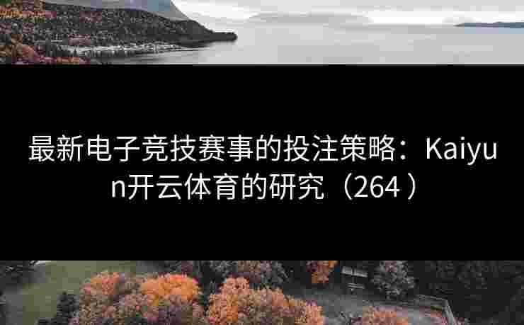 最新电子竞技赛事的投注策略：Kaiyun开云体育的研究（264 ）