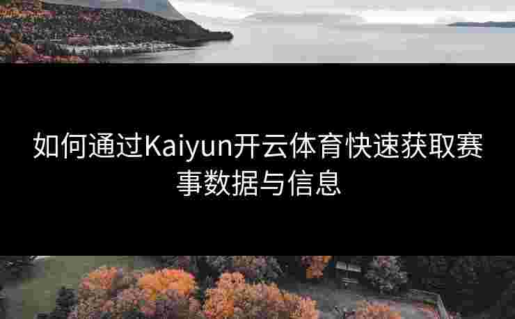 如何通过Kaiyun开云体育快速获取赛事数据与信息