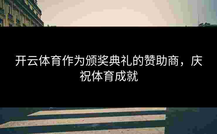 开云体育作为颁奖典礼的赞助商，庆祝体育成就