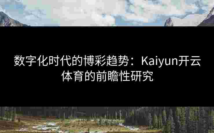 数字化时代的博彩趋势：Kaiyun开云体育的前瞻性研究