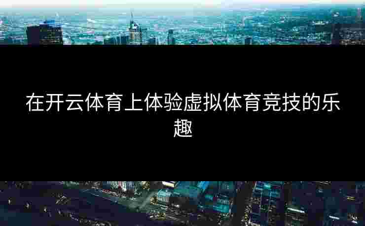 在开云体育上体验虚拟体育竞技的乐趣